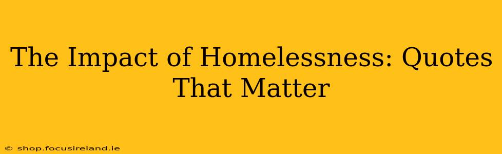 The Impact of Homelessness: Quotes That Matter