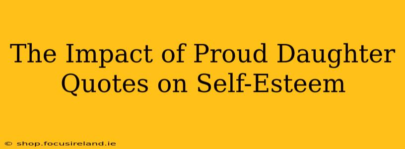 The Impact of Proud Daughter Quotes on Self-Esteem