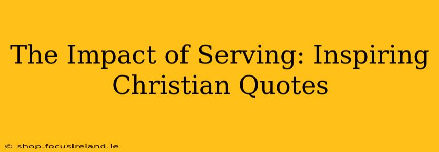 The Impact of Serving: Inspiring Christian Quotes