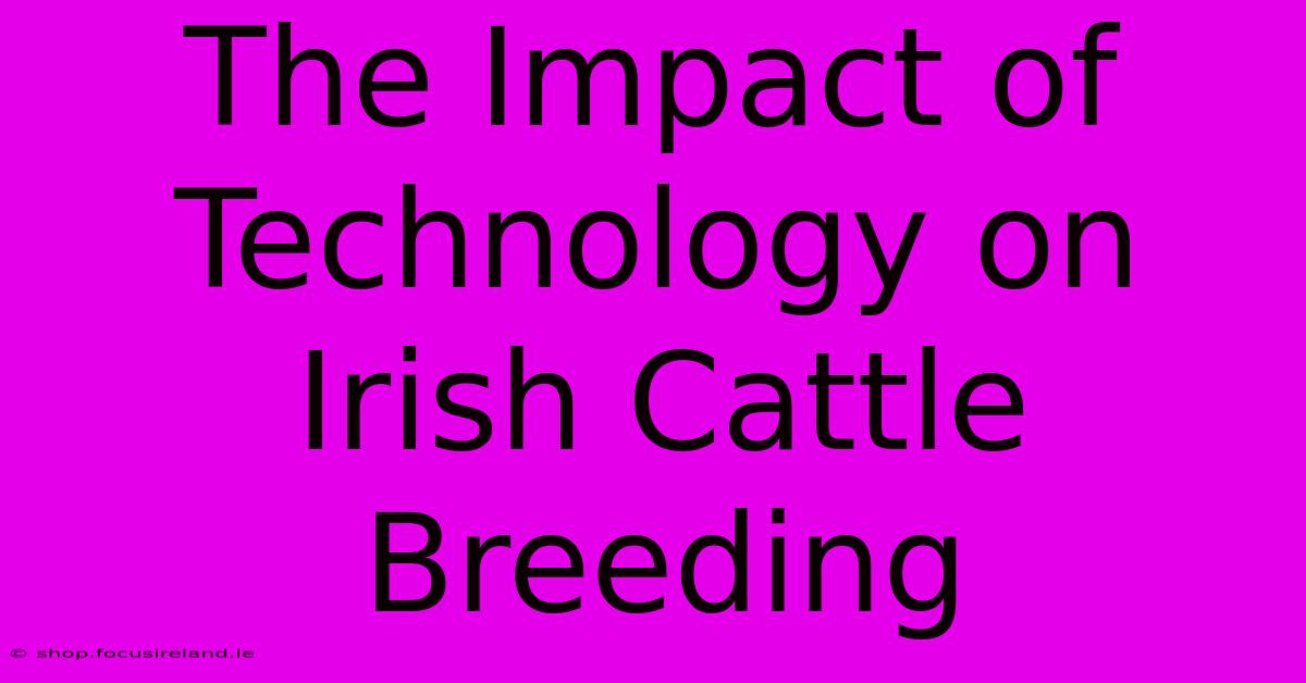 The Impact Of Technology On Irish Cattle Breeding