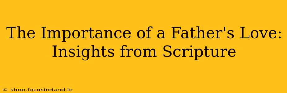 The Importance of a Father's Love: Insights from Scripture