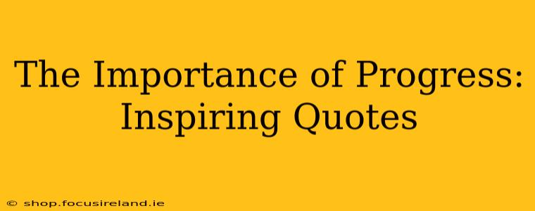 The Importance of Progress: Inspiring Quotes