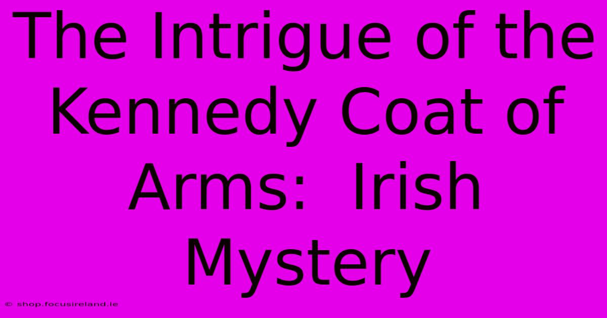 The Intrigue Of The Kennedy Coat Of Arms:  Irish Mystery