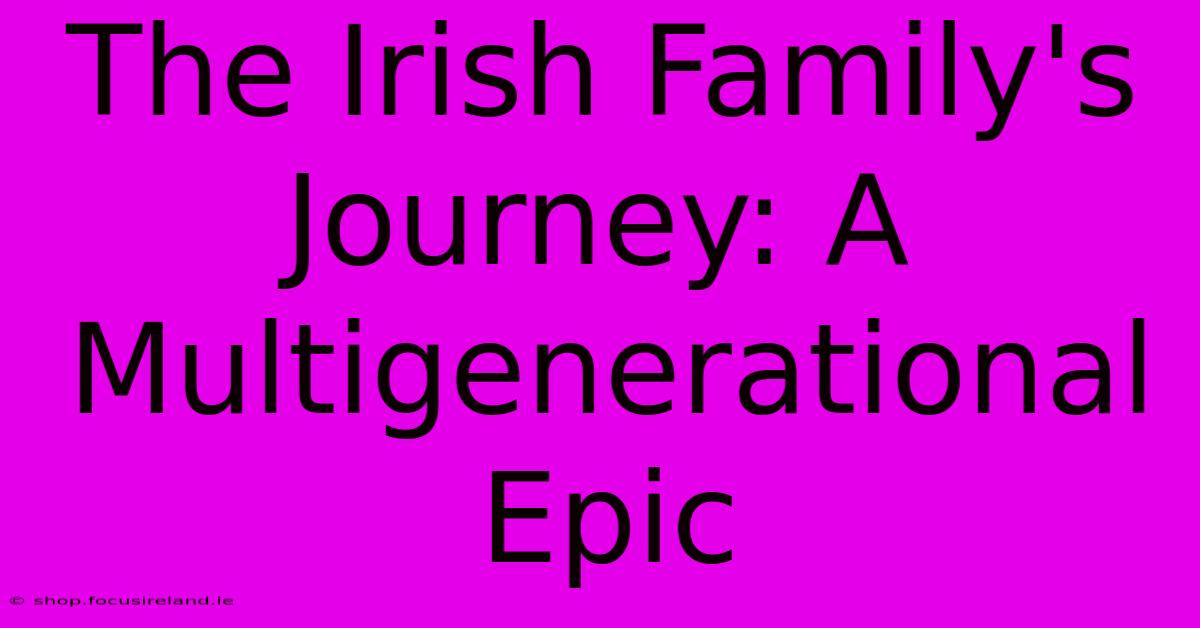 The Irish Family's Journey: A Multigenerational Epic