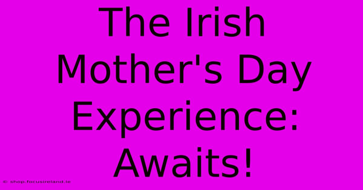 The Irish Mother's Day Experience: Awaits!