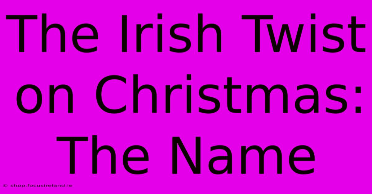 The Irish Twist On Christmas: The Name