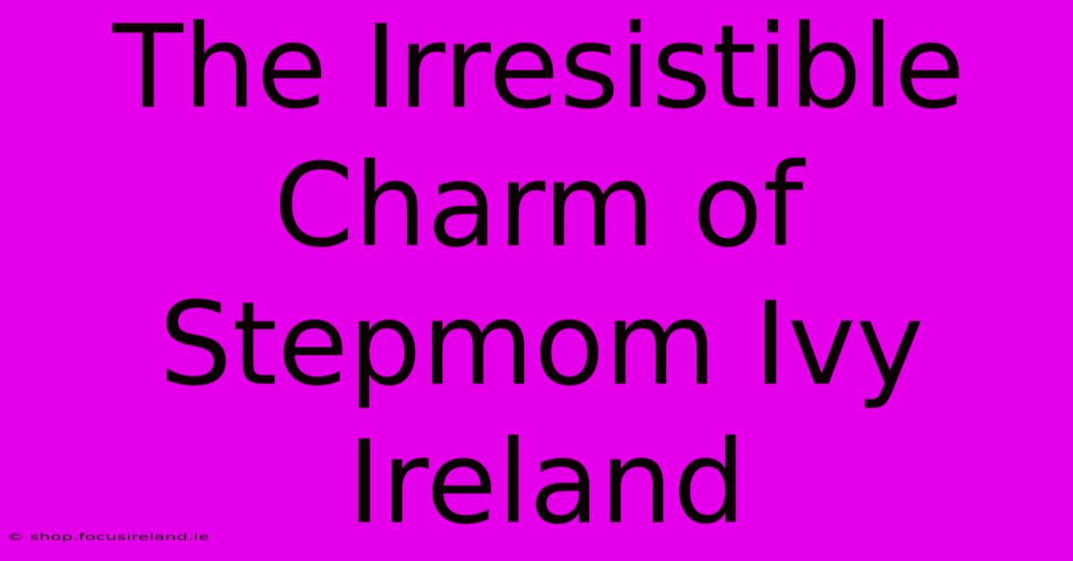 The Irresistible Charm Of Stepmom Ivy Ireland