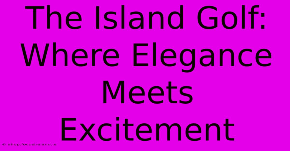 The Island Golf: Where Elegance Meets Excitement