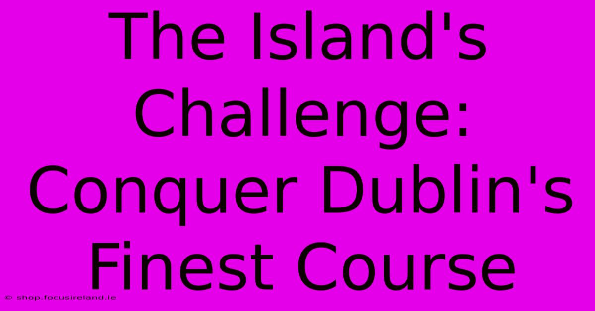 The Island's Challenge: Conquer Dublin's Finest Course