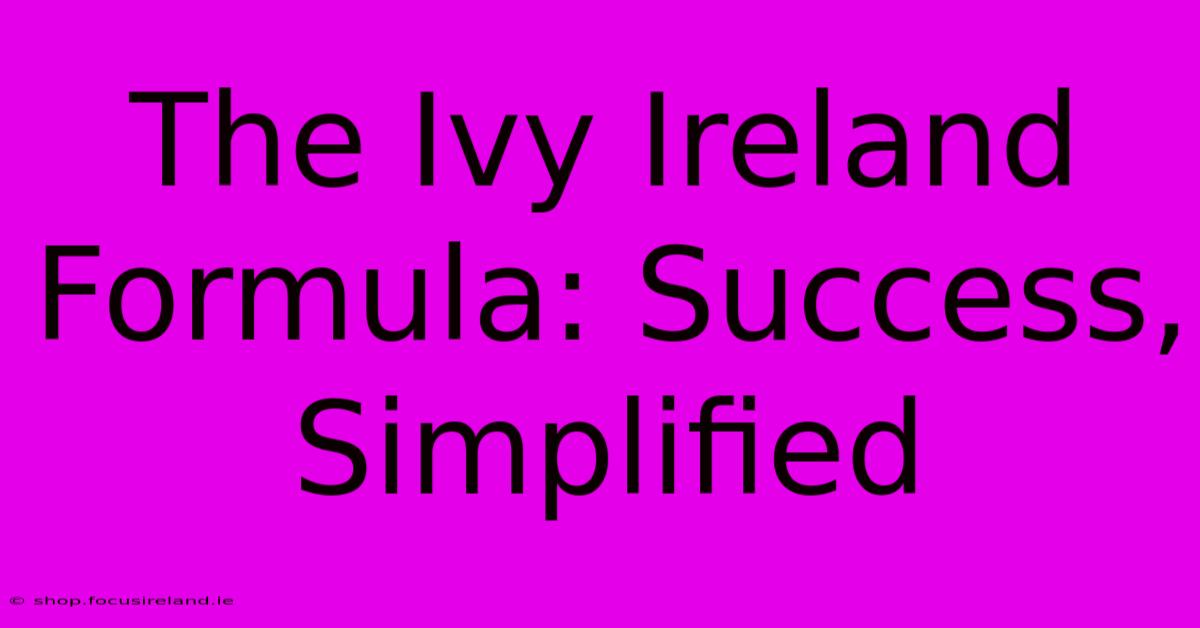 The Ivy Ireland Formula: Success, Simplified