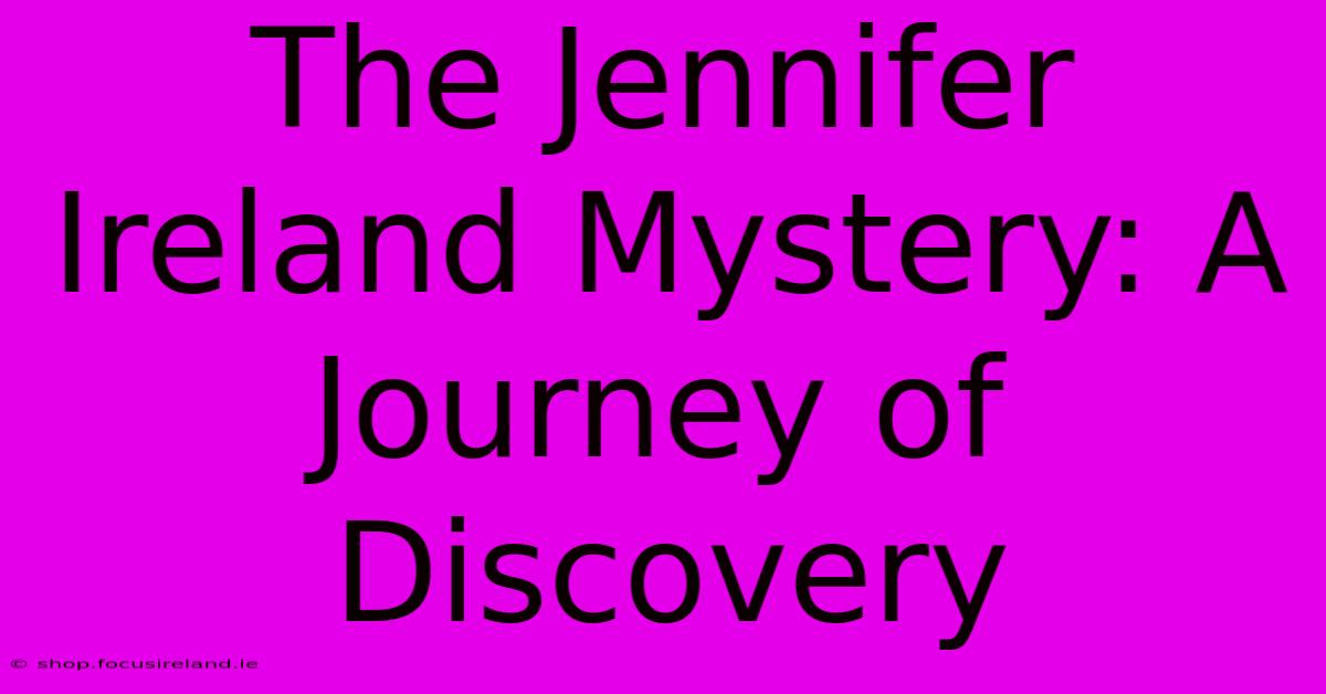 The Jennifer Ireland Mystery: A Journey Of Discovery