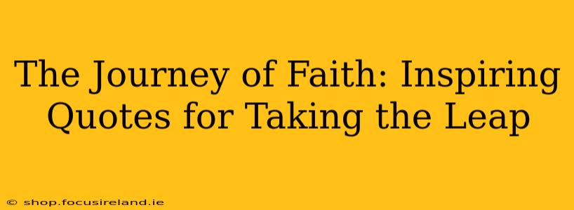 The Journey of Faith: Inspiring Quotes for Taking the Leap