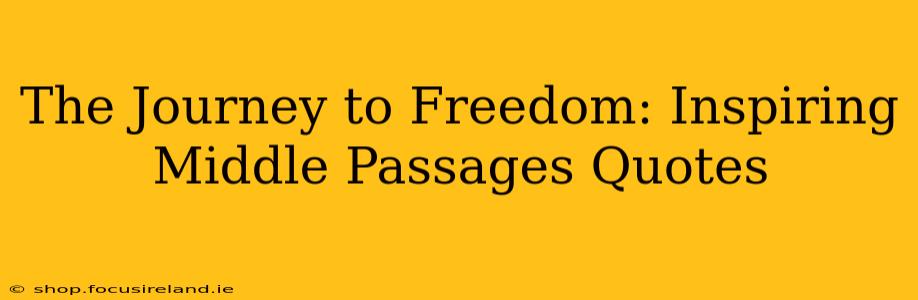 The Journey to Freedom: Inspiring Middle Passages Quotes