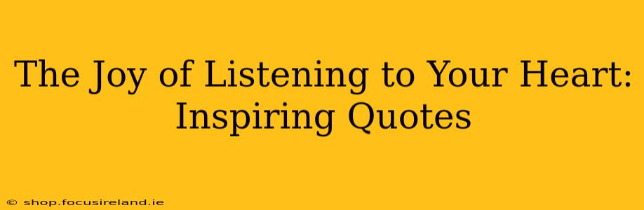 The Joy of Listening to Your Heart: Inspiring Quotes