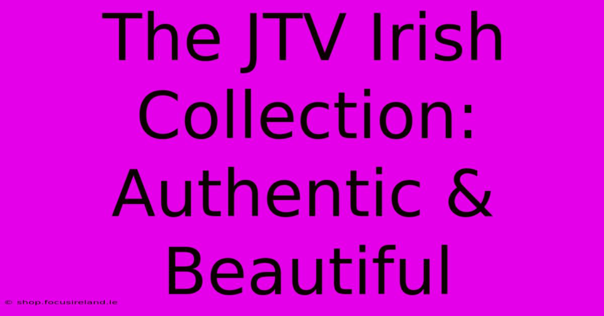 The JTV Irish Collection: Authentic & Beautiful