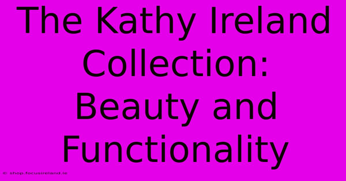 The Kathy Ireland Collection:  Beauty And Functionality