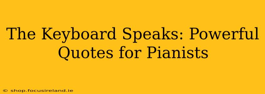 The Keyboard Speaks: Powerful Quotes for Pianists