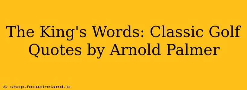 The King's Words: Classic Golf Quotes by Arnold Palmer