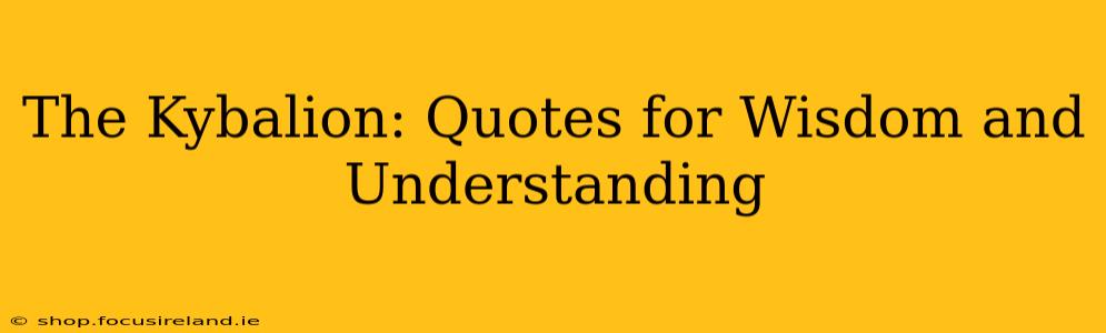 The Kybalion: Quotes for Wisdom and Understanding