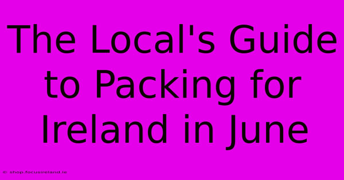 The Local's Guide To Packing For Ireland In June