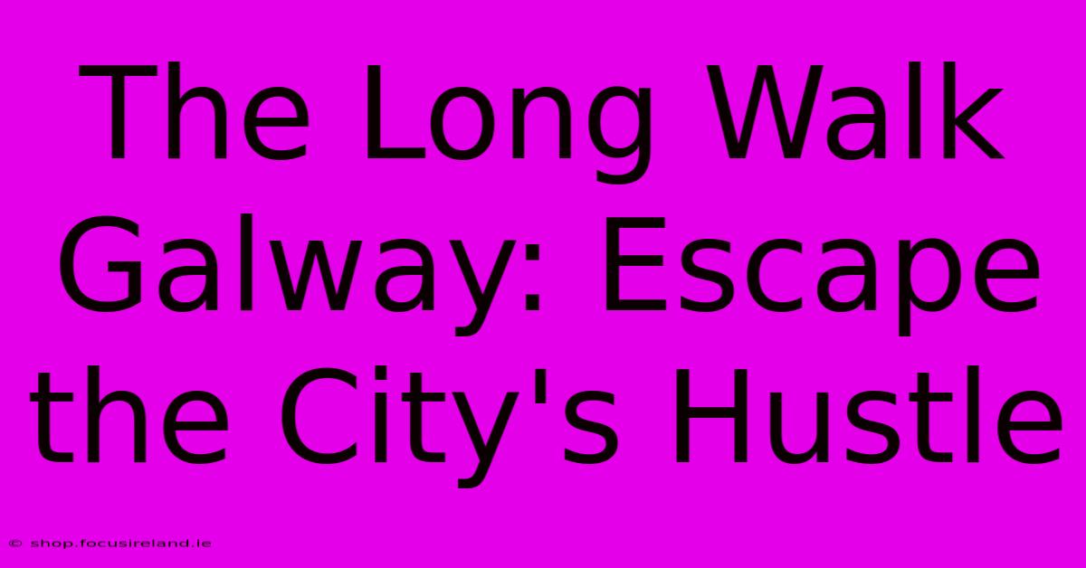 The Long Walk Galway: Escape The City's Hustle