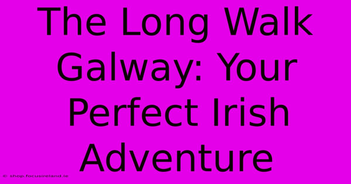 The Long Walk Galway: Your Perfect Irish Adventure