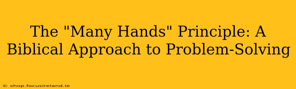 The "Many Hands" Principle: A Biblical Approach to Problem-Solving