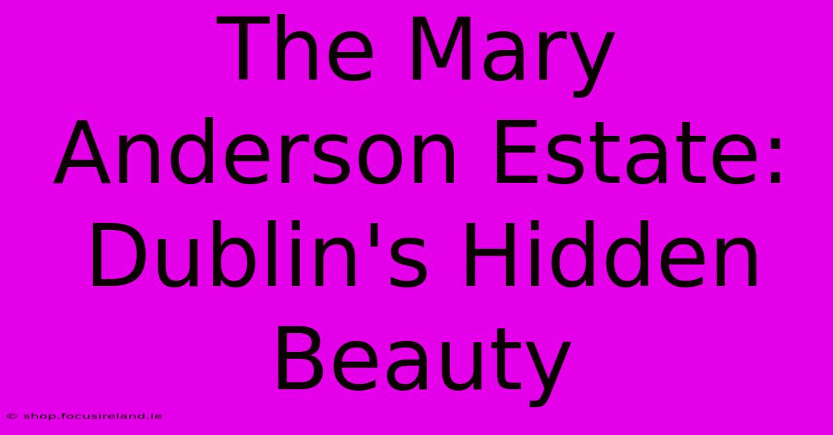 The Mary Anderson Estate: Dublin's Hidden Beauty