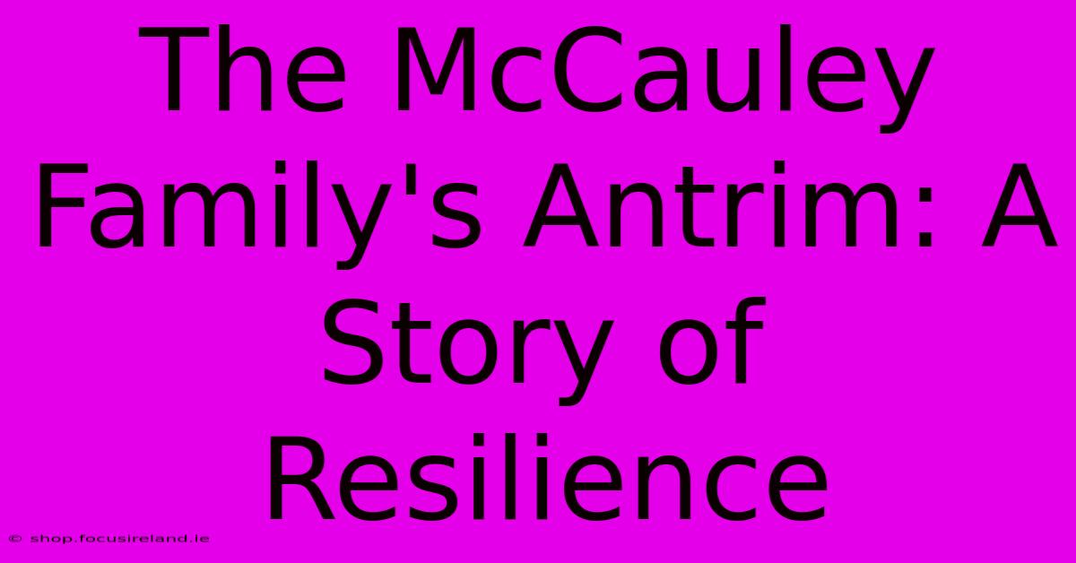 The McCauley Family's Antrim: A Story Of Resilience