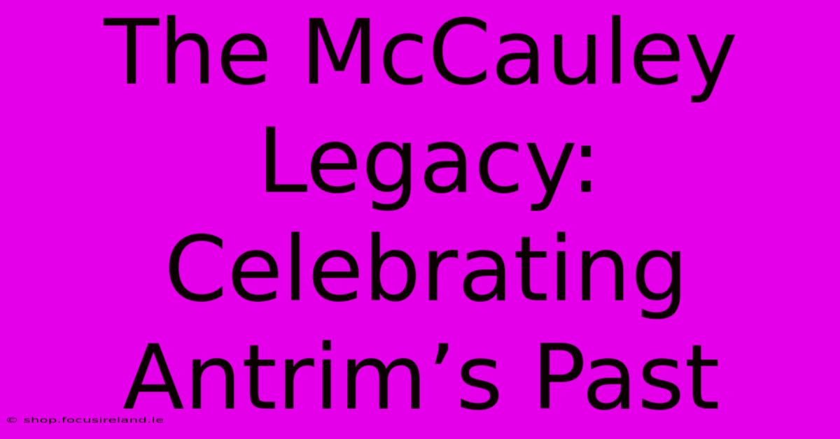 The McCauley Legacy: Celebrating Antrim’s Past