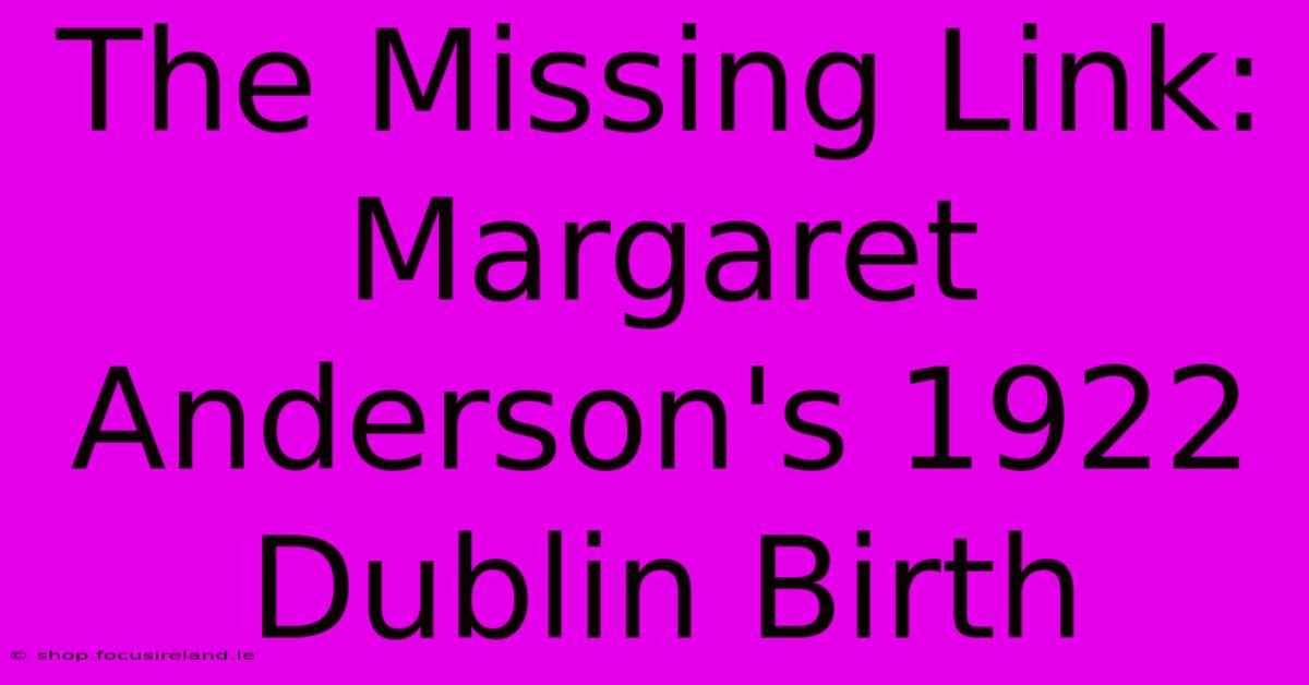 The Missing Link: Margaret Anderson's 1922 Dublin Birth