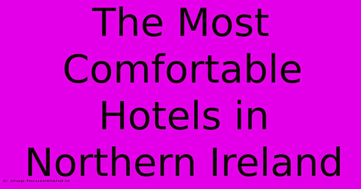 The Most Comfortable Hotels In Northern Ireland