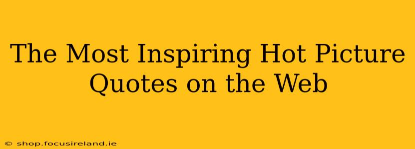 The Most Inspiring Hot Picture Quotes on the Web