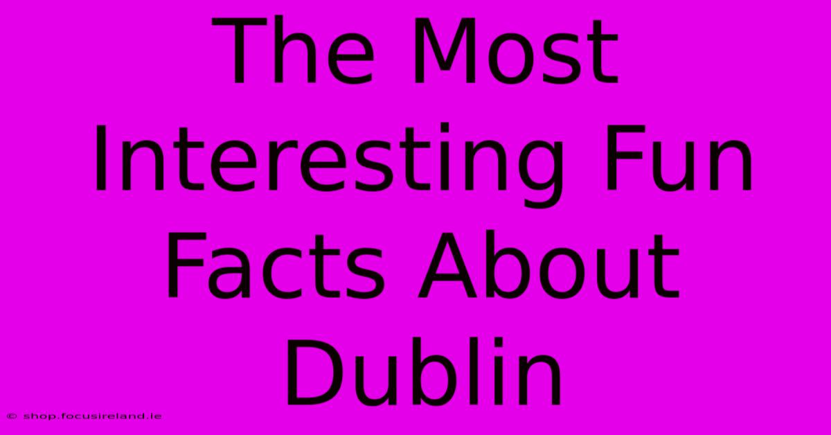 The Most Interesting Fun Facts About Dublin