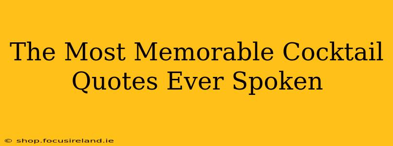 The Most Memorable Cocktail Quotes Ever Spoken