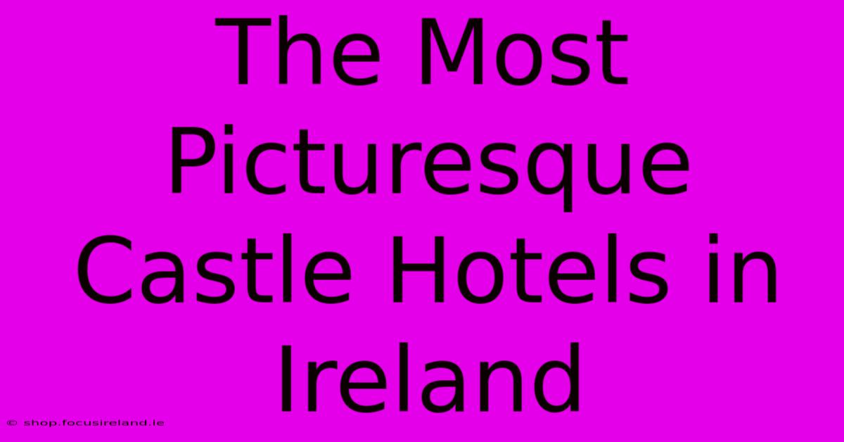 The Most Picturesque Castle Hotels In Ireland