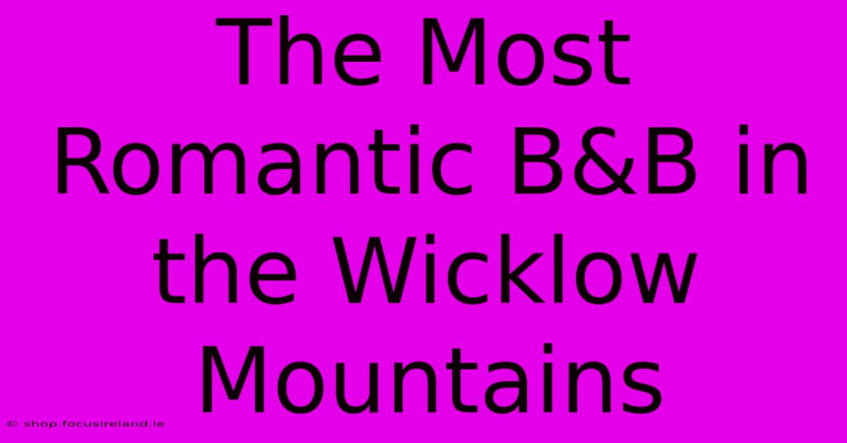 The Most Romantic B&B In The Wicklow Mountains