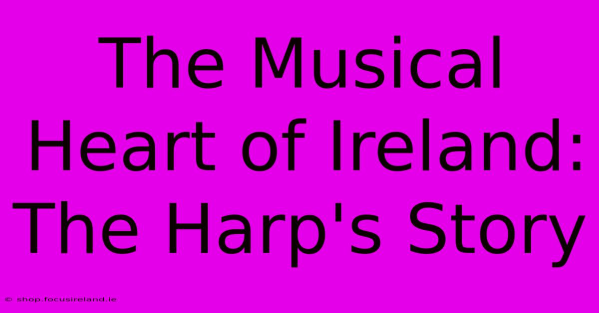 The Musical Heart Of Ireland: The Harp's Story