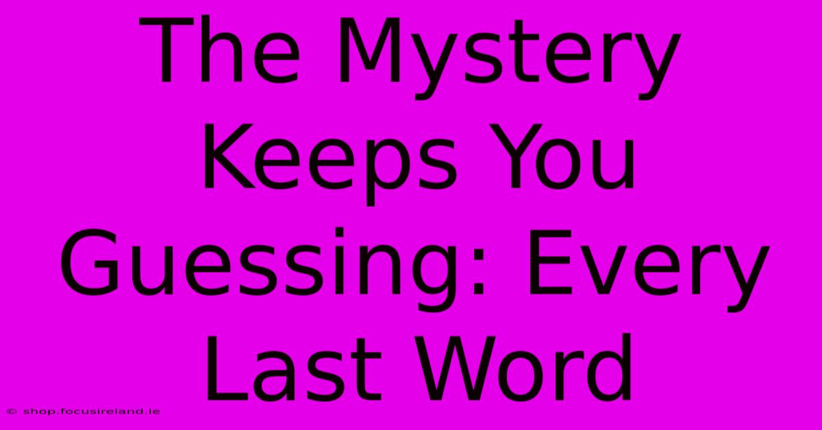 The Mystery Keeps You Guessing: Every Last Word