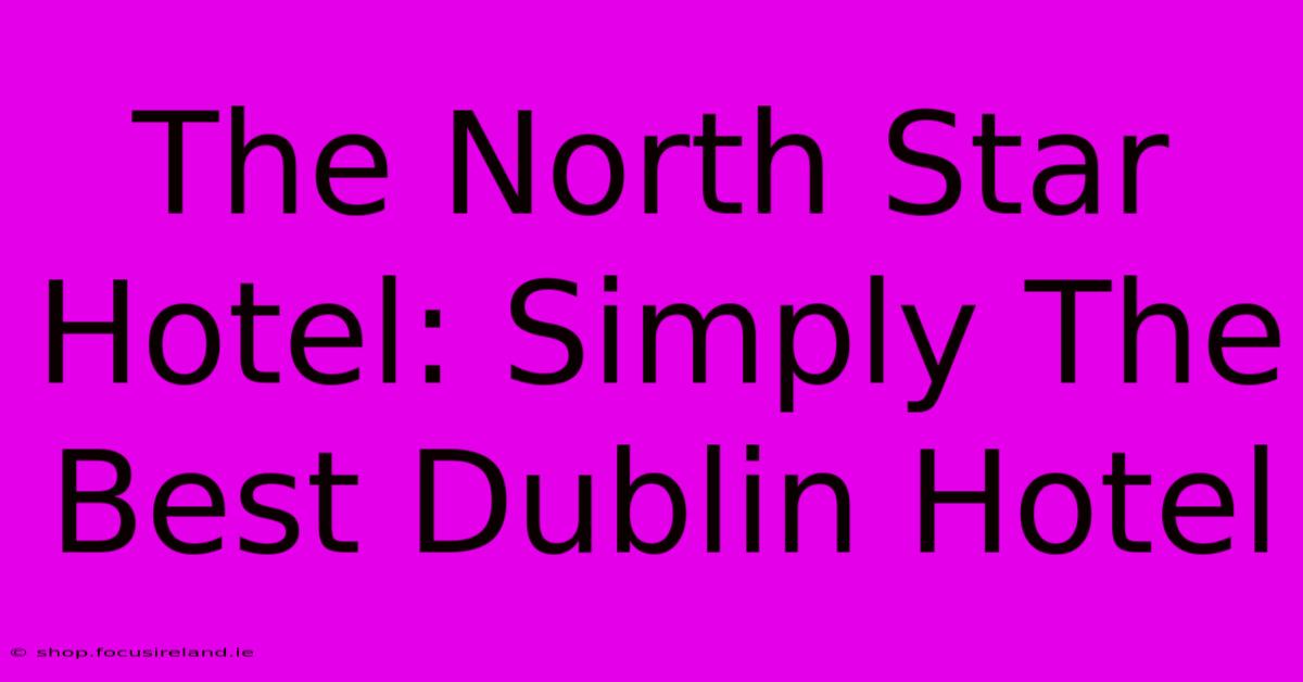 The North Star Hotel: Simply The Best Dublin Hotel