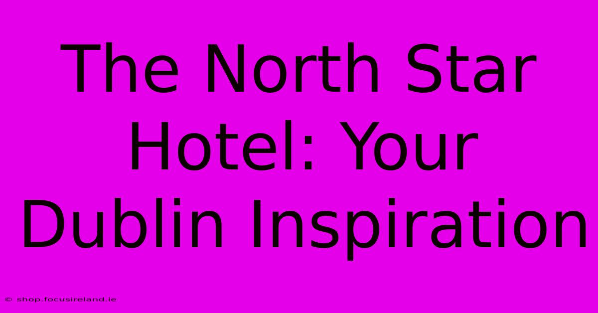 The North Star Hotel: Your Dublin Inspiration