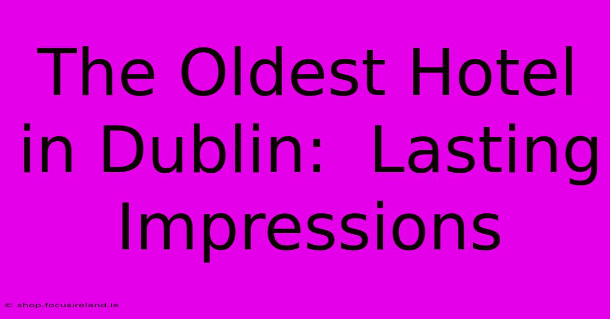 The Oldest Hotel In Dublin:  Lasting Impressions