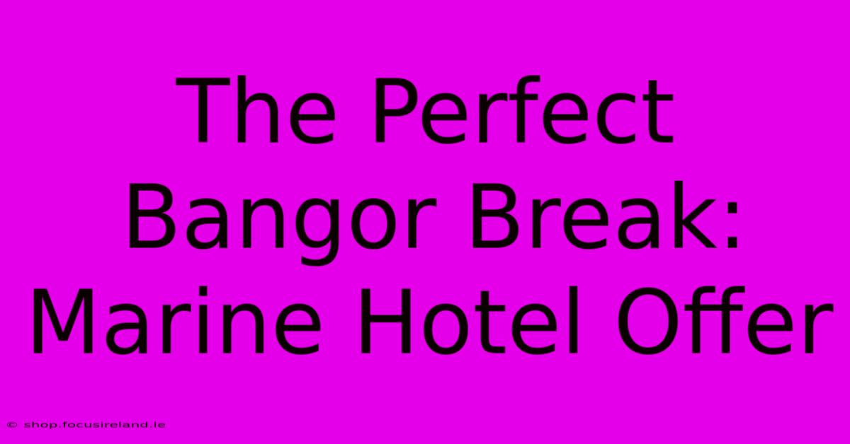 The Perfect Bangor Break: Marine Hotel Offer