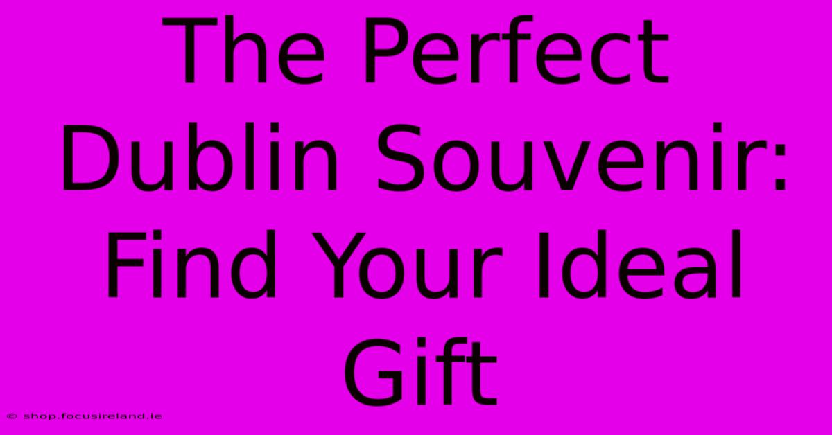 The Perfect Dublin Souvenir: Find Your Ideal Gift