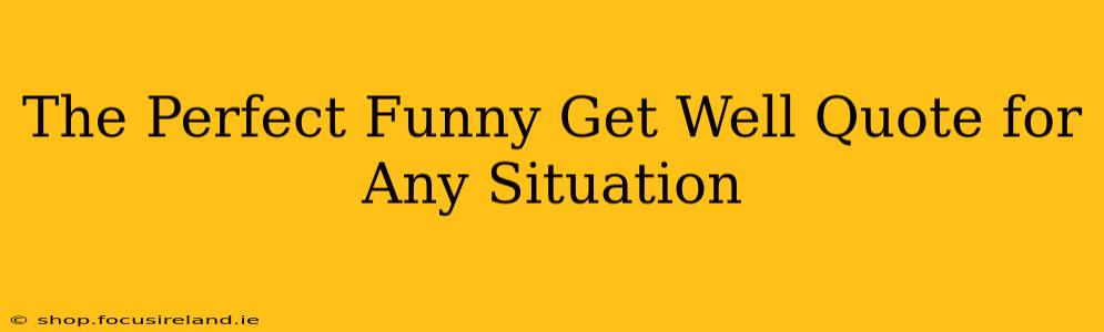 The Perfect Funny Get Well Quote for Any Situation