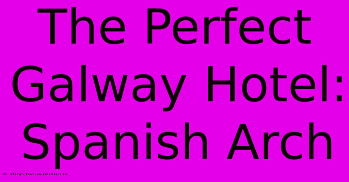 The Perfect Galway Hotel: Spanish Arch