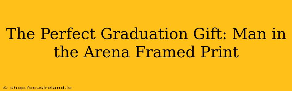 The Perfect Graduation Gift: Man in the Arena Framed Print