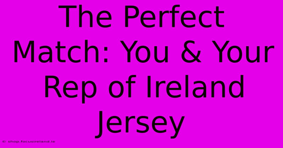 The Perfect Match: You & Your Rep Of Ireland Jersey