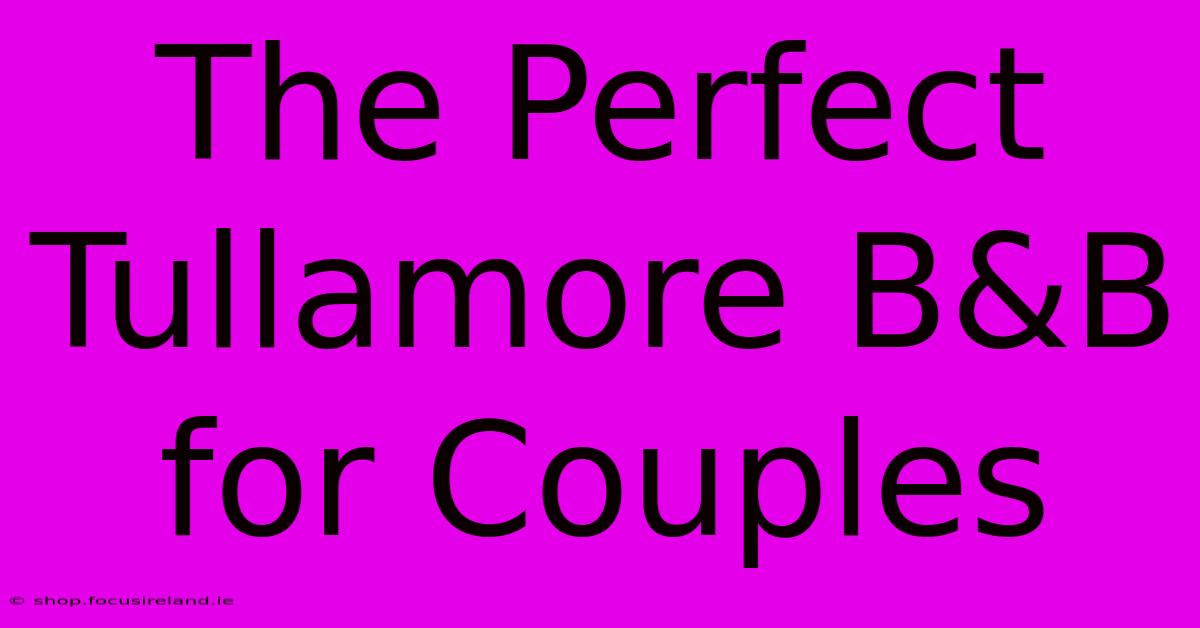 The Perfect Tullamore B&B For Couples