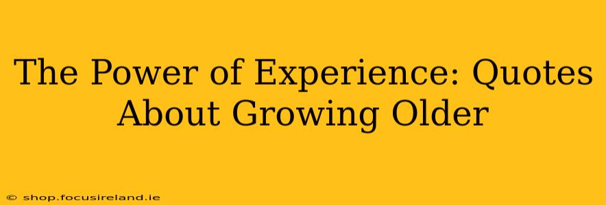 The Power of Experience: Quotes About Growing Older